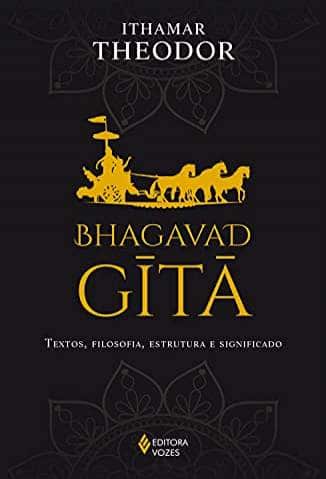 Bhagavad-Gita: Textos, Filosofia, Estrutura e Significado – Ithamar Theodor
