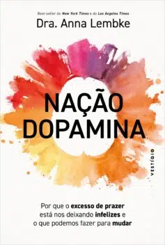 "Nação dopamina: Por que o excesso de prazer está nos deixando infelizes e o que podemos fazer para mudar" Dra. Anna Lembke