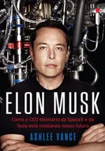 "Elon Musk: Como o CEO bilionário da SpaceX e da Tesla está moldando nosso futuro" Ashlee Vance