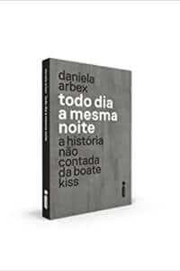 «Todo Dia a Mesma Noite: A História Não Contada da Boate Kiss» Daniela Arbex