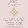 «Aceitação radical: Como despertar o amor que cura o medo e a vergonha dentro de nós» Tara Brach