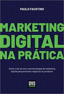«Marketing Digital na Prática: Como criar do zero uma estratégia de marketing digital para promover negócios ou produtos» Paulo Faustino