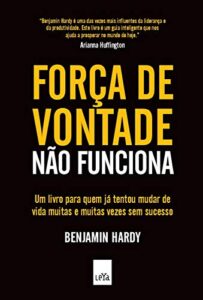 «Força de vontade não funciona: Um livro para quem já tentou mudar de vida muitas e muitas vezes sem sucesso» Benjamin Hardy