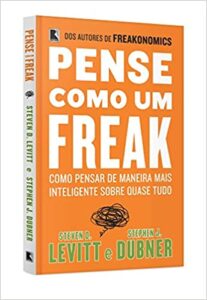 «Pense como um freak: como pensar de maneira mais inteligente sobre quase tudo: Como pensar de maneira mais inteligente sobre quase tudo» Steven Levitt, Stephen Dubner