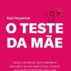 «O Teste da Mãe: Como conversar com clientes e descobrir se sua ideia é boa, mesmo com todos mentindo para você» Rob Fitzpatrick