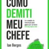 «Como Demiti Meu Chefe: Um caminho de reinvenção para quem quer se tornar CEO da Própria Vida» Ian Borges