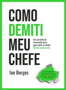«Como Demiti Meu Chefe: Um caminho de reinvenção para quem quer se tornar CEO da Própria Vida» Ian Borges
