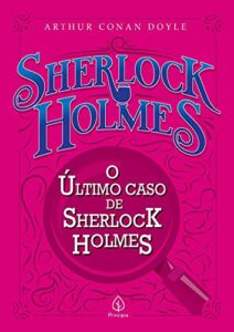 «O último caso de Sherlock Holmes» Arthur Conan Doyle