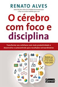 «O cérebro com foco e disciplina: Transforme seu cotidiano com mais produtividade e desenvolva o autocontrole para resultados extraordinários» Renato Alves