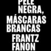 «Pele negra, máscaras brancas» Frantz Fanon