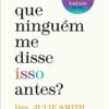 «Por que ninguém me disse isso antes?: Ferramentas para enfrentar os altos e baixos da vida» Julie Smith