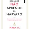 «ISSO VOCÊ NÃO APRENDE EM HARVARD» MARK H. MCCORMACK