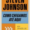 «Como chegamos até aqui: Seis inovações que transformaram o mundo» Steven Johnson