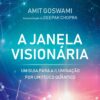 «A Janela Visionária: Um Guia Para A Iluminação Por Um Físico Quântico» Amit Goswami