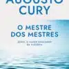 «O mestre dos mestres: Jesus, o maior educador da história» Augusto Cury